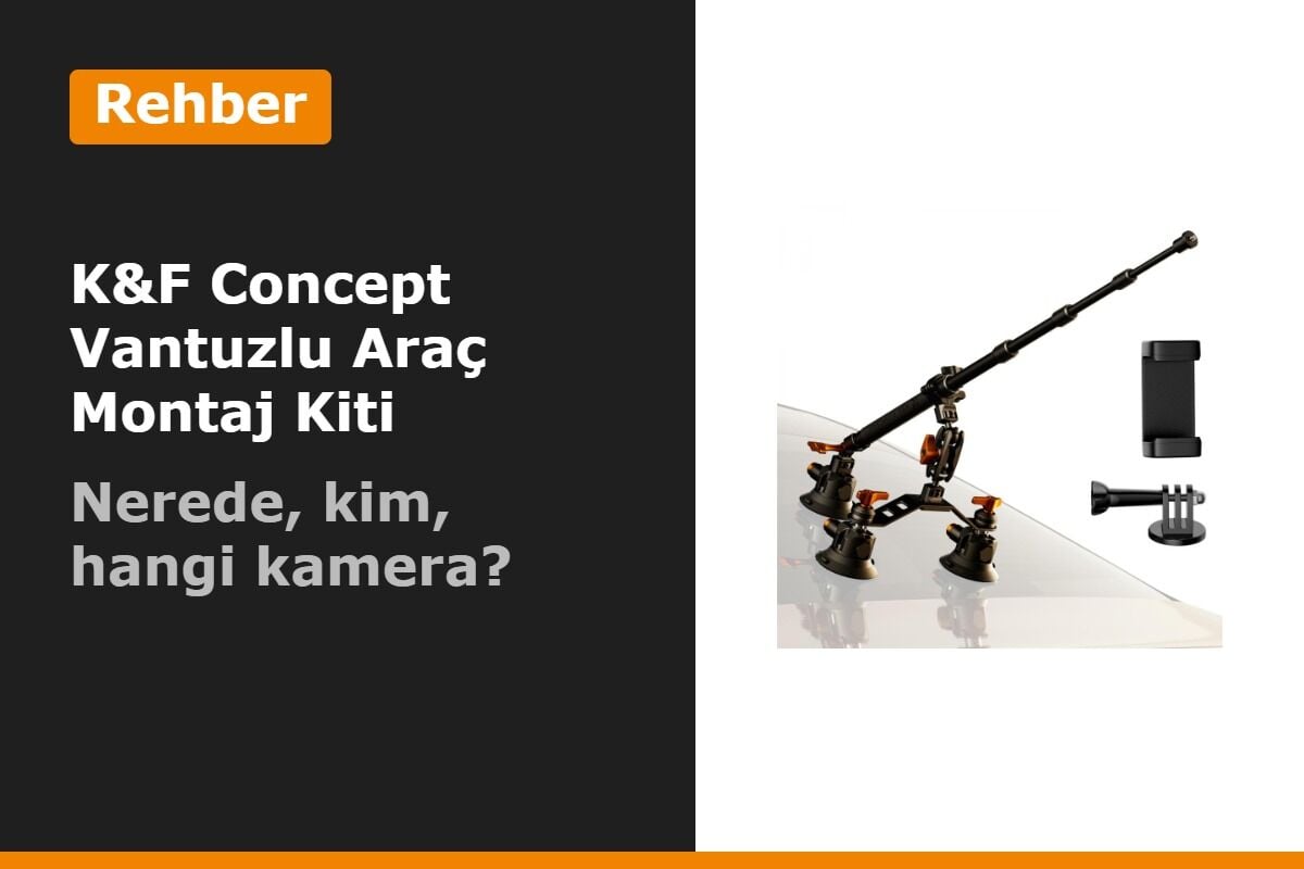K&F Concept Vantuzlu Araç Montaj Kiti Rehberi: Nerelerde Kullanılır, Hangi Kameralara Uyar?