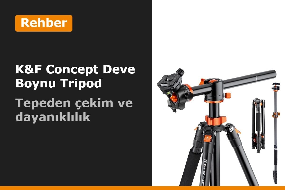 K&F Concept Deve Boynu Tripod Rehberi: Nerede Kullanılır, Hangi Kameralar Takılır, Ne Kadar Dayanıklı?